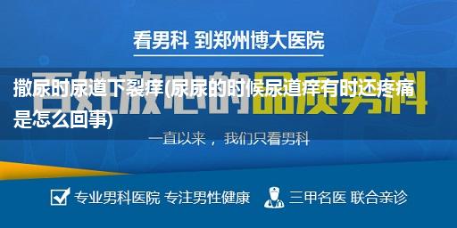 撒尿时尿道下裂痒(尿尿的时候尿道痒有时还疼痛是怎么回事)