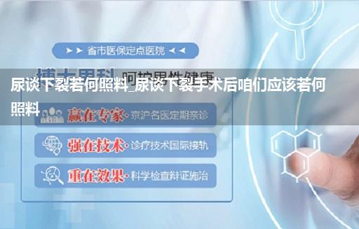 尿谈下裂若何照料_尿谈下裂手术后咱们应该若何照料