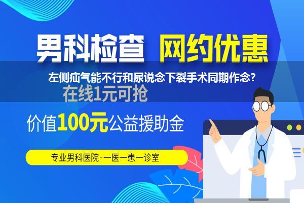 左侧疝气能不行和尿说念下裂手术同期作念?