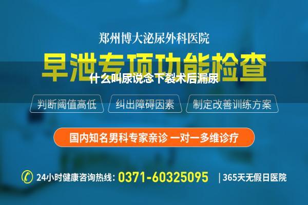 尿说念下裂术后漏尿能自愈吗(尿说念下裂手术以后需要贯注哪些问题)