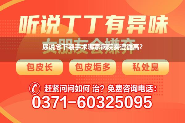 河南省尿说念下裂哪个病院好_河南哪家病院看皮肤科最佳