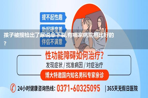 孩子被搜检出了尿说念下裂,有哪家病院相比好的?