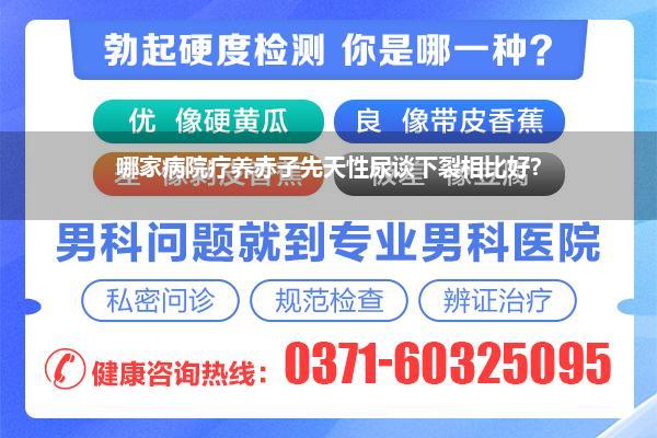 哪家病院疗养赤子先天性尿谈下裂相比好?