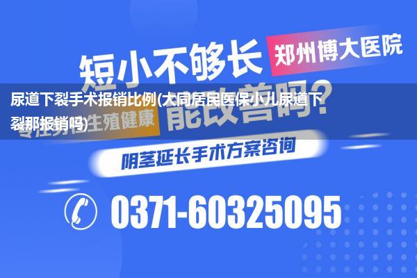 尿道下裂手术报销比例(大同居民医保小儿尿道下裂那报销吗)